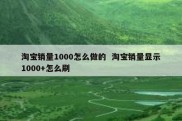 淘宝销量1000怎么做的  淘宝销量显示1000+怎么刷
