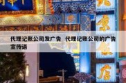代理记账公司发广告  代理记账公司的广告宣传语