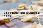 汕头找餐饮加盟创业项目  汕头市餐饮公司有多少家
