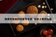 做餐饮加盟的抖音号名称  抖音上餐饮加盟