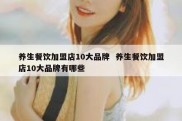 养生餐饮加盟店10大品牌  养生餐饮加盟店10大品牌有哪些