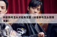 抖音新号怎么才能有流量（抖音新号怎么获得流量）