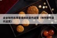 企业如何选择靠谱的抖音代运营（如何做抖音代运营）