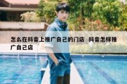 怎么在抖音上推广自己的门店  抖音怎样推广自己店
