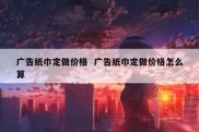 广告纸巾定做价格  广告纸巾定做价格怎么算