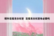 朝外百度竞价托管  百度竞价托管有必要吗
