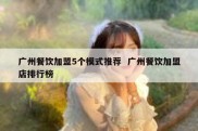 广州餐饮加盟5个模式推荐  广州餐饮加盟店排行榜