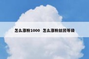 怎么涨粉1000  怎么涨粉丝团等级