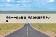 常德sem竞价托管  做竞价托管需要多少钱
