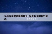 抖音代运营策略哪里有  抖音代运营有效果吗
