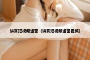 讲真短视频运营（讲真短视频运营视频）
