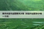 焦作抖音代运营要多少钱（抖音代运营多少钱一个月）