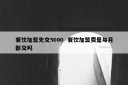 餐饮加盟先交5000  餐饮加盟费是每月都交吗