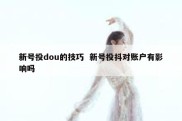 新号投dou的技巧  新号投抖对账户有影响吗