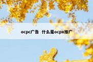 ocpc广告  什么是ocpx推广