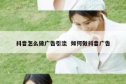 抖音怎么做广告引流  如何做抖音广告