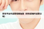 京东平台代运营招商加盟（京东店铺代运营公司）