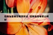 招商加盟餐饮哪家好点  招商加盟哪家口碑好