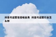 抖音代运营包括啥业务  抖音代运营行业怎么样