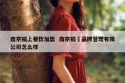 南京稻上餐饮加盟  南京稻泩品牌管理有限公司怎么样