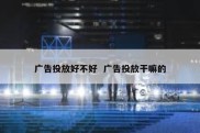 广告投放好不好  广告投放干嘛的