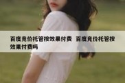 百度竞价托管按效果付费  百度竞价托管按效果付费吗