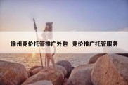 徐州竞价托管推广外包  竞价推广托管服务
