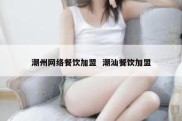 潮州网络餐饮加盟  潮汕餐饮加盟