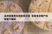 永州百度竞价托管多少钱  百度竞价账户托管是干嘛的