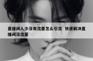 直播间人少没有流量怎么引流  快速解决直播间没流量