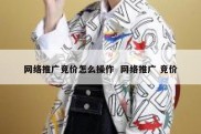 网络推广竞价怎么操作  网络推广 竞价