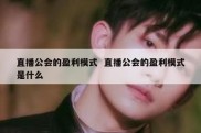 直播公会的盈利模式  直播公会的盈利模式是什么