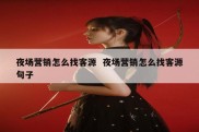 夜场营销怎么找客源  夜场营销怎么找客源句子