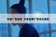 抖音广告加盟  抖音加盟广告怎么投放