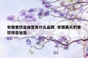 安徽餐饮业加盟有什么品牌  安徽最火的餐饮项目加盟