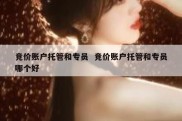 竞价账户托管和专员  竞价账户托管和专员哪个好