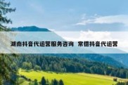湖南抖音代运营服务咨询  常德抖音代运营
