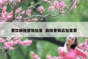 餐饮麻辣香锅加盟  麻辣香锅店加盟费