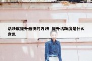 活跃度提升最快的方法  提升活跃度是什么意思
