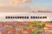 百度竞价托管哪家靠谱  百度竞价合法吗