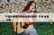 宁波火爆餐饮招商加盟好做吗  宁波 加盟 火锅