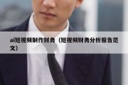ai短视频制作财务（短视频财务分析报告范文）