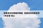 百度竞价托管操作教程  百度竞价托管首荐1号总管 放心