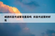 嵊泗抖音代运营流量高吗  抖音代运营的好处