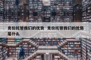 竞价托管我们的优势  竞价托管我们的优势是什么