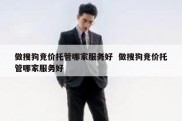 做搜狗竞价托管哪家服务好  做搜狗竞价托管哪家服务好