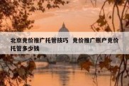 北京竞价推广托管技巧  竞价推广账户竞价托管多少钱