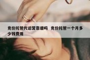 竞价托管代运营靠谱吗  竞价托管一个月多少钱费用