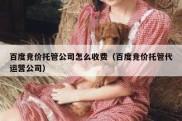 百度竞价托管公司怎么收费（百度竞价托管代运营公司）
