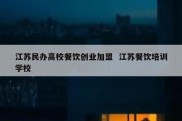 江苏民办高校餐饮创业加盟  江苏餐饮培训学校